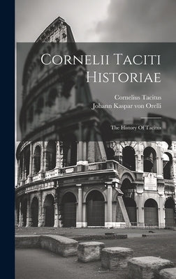 Cornelii Taciti Historiae: The History Of Tacitus by Tacitus, Cornelius