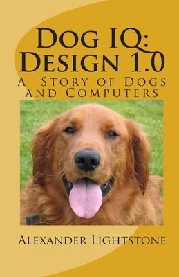 Dog IQ: Design 1.0: A Story of Dogs and Computers by Lightstone, Alexander