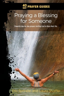 40 Day Prayer Guides - Praying a Blessing for Someone: Powerful day-by-day Prayers Inviting God to Bless their Life. by Sprinkle, Eric