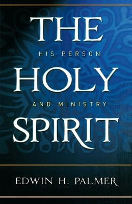 The Holy Spirit: His Person and Ministry by Palmer, Edwin H.