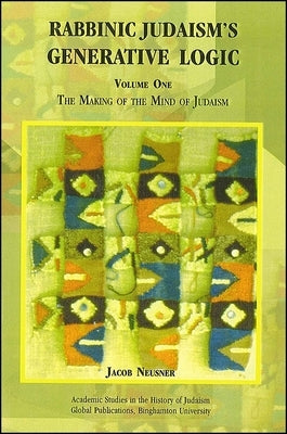 Rabbinic Judaism's Generative Logic: The Making of the Mind of Judaism by Neusner, Jacob