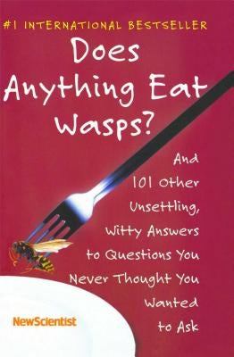 Does Anything Eat Wasps?: And 101 Other Unsettling, Witty Answers to Questions You Never Thought You Wanted to Ask by New Scientist