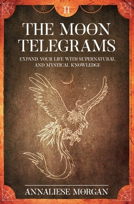 The Moon Telegrams Volume Two: Expand your Life with Supernatural and Mystical Knowledge by Morgan, Annaliese