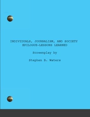 Individuals, Journalism, and Society: Epilogue-Lessons learned by Waters, Stephen