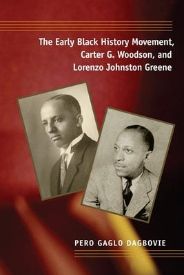 The Early Black History Movement, Carter G. Woodson, and Lorenzo Johnston Greene by Dagbovie, Pero Gaglo