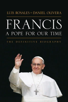 Francis: A Pope for Our Time: The Definitive Biography by Rosales, Luis