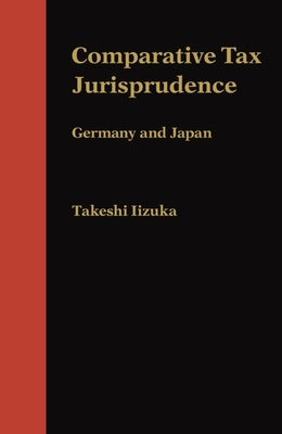Comparative Tax Jurisprudence: Germany and Japan by Iizuka, Takeshi