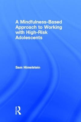 A Mindfulness-Based Approach to Working with High-Risk Adolescents by Himelstein, Sam