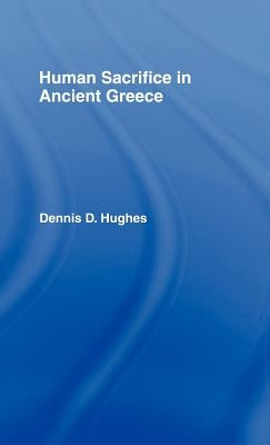 Human Sacrifice in Ancient Greece by Hughes, Dennis D.