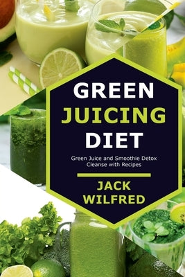 Green Juicing Diet. Green Juice and Smoothie Detox Cleanse with Recipes by Wilfred, Jack