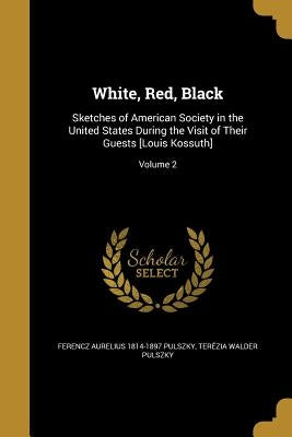White, Red, Black: Sketches of American Society in the United States During the Visit of Their Guests [Louis Kossuth]; Volume 2 by Pulszky, Ferencz Aurelius 1814-1897