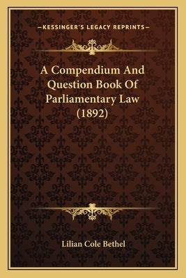 A Compendium And Question Book Of Parliamentary Law (1892) by Bethel, Lilian Cole