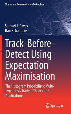 Track-Before-Detect Using Expectation Maximisation: The Histogram Probabilistic Multi-Hypothesis Tracker: Theory and Applications by Davey, Samuel J.