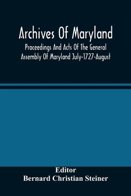 Archives Of Maryland; Proceedings And Acts Of The General Assembly Of Maryland July-1727-August, 1729 With An Appendix Of Statutes Previously Unpublis by Christian Steiner, Bernard