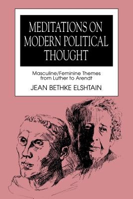 Meditations on Modern Political Thought: Masculine/Feminine Themes from Luther to Arendt by Elshtain, Jean Bethke