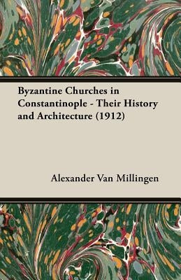 Byzantine Churches in Constantinople - Their History and Architecture (1912) by Van Millingen, Alexander