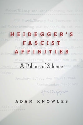 Heidegger's Fascist Affinities: A Politics of Silence by Knowles, Adam