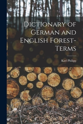 Dictionary of German and English Forest-terms by Philipp, Karl