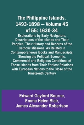 The Philippine Islands, 1493-1898 - Volume 45 of 55 1630-34 Explorations by Early Navigators, Descriptions of the Islands and Their Peoples, Their His by Bourne, Edward Gaylord