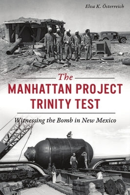 The Manhattan Project Trinity Test: Witnessing the Bomb in New Mexico by Österreich, Elva K.