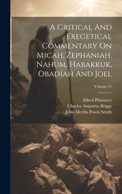 A Critical And Exegetical Commentary On Micah, Zephaniah, Nahum, Habakkuk, Obadiah And Joel; Volume 21 by John Merlin Powis Smith