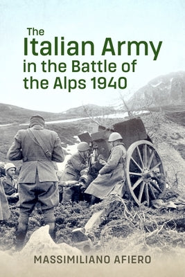 The Italian Army in the Battle of the Alps 1940 by Afiero, Massimiliano