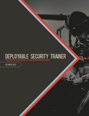 Deployable Security Trainer: For Security Professionals In the Combat Environment by Defense, U. S. Department of