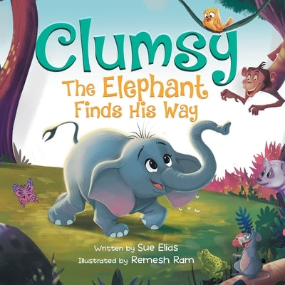 Clumsy the Elephant Finds his Way: A Humorous And Heartwarming Picture Book For Children 4-8 by Elias, Sue