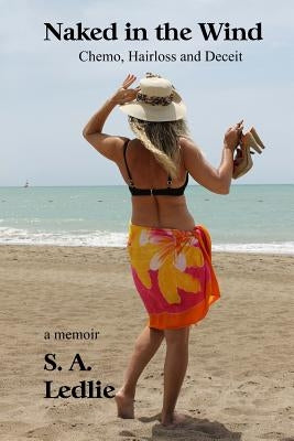 Naked in the Wind: Chemo, Hairloss and Deceit by Ledlie, S. a.