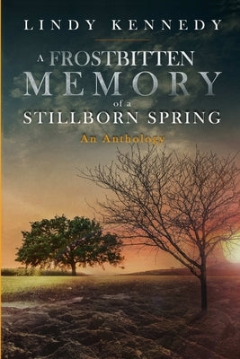 A Frostbitten Memory of a Stillborn Spring: Extended Anthology by Kennedy, Lindy