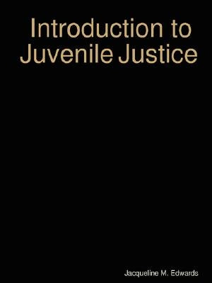 Introduction to The Juvenile Justice System by Edwards, Jacqueline M.