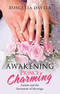 Awakening Prince Charming: Autism and the Sacrament of Marriage by Dávila, Roscelia