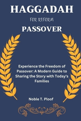 Haggadah For Reform Passover: Experience the Freedom of Passover: A Modern Guide to Sharing the Story with Today's Families by Ploof, Noble T.