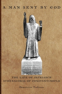 A Man Sent By God: The Life of Patriarch Athenagoras of Constantinople by Tsakonas, Demetrios