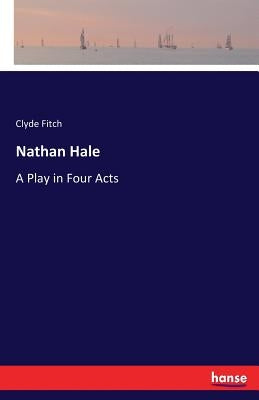 Nathan Hale: A Play in Four Acts by Fitch, Clyde