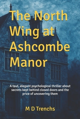 The North Wing at Ashcombe Manor: A taut, elegant psychological thriller about secrets kept behind closed doors - and the price of uncovering them by Trenchs