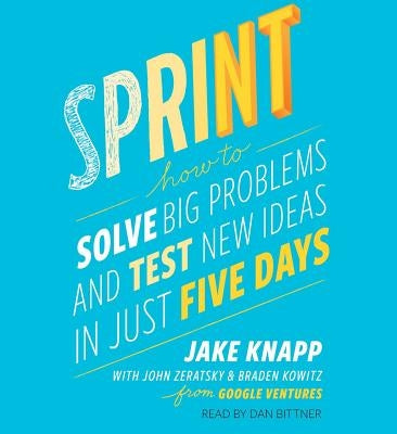 Sprint: How to Solve Big Problems and Test New Ideas in Just Five Days by Knapp, Jake