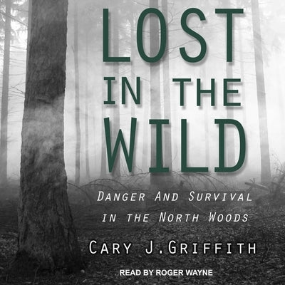 Lost in the Wild: Danger and Survival in the North Woods by Wayne, Roger
