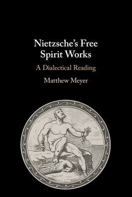 Nietzsche's Free Spirit Works: A Dialectical Reading by Meyer, Matthew