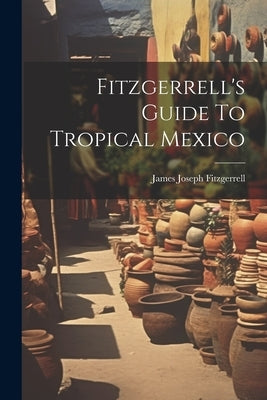 Fitzgerrell's Guide To Tropical Mexico by Fitzgerrell, James Joseph