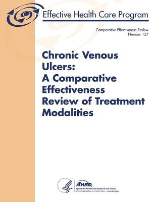 Chronic Venous Ulcers: A Comparative Effectiveness Review of Treatment Modalities: Comparative Effectiveness Review Number 127 by And Quality, Agency for Healthcare Resea
