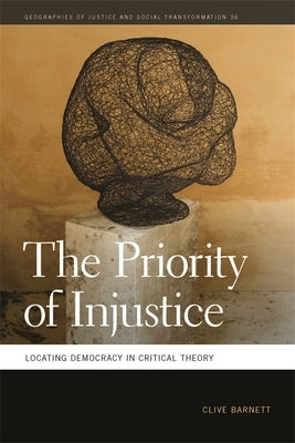 The Priority of Injustice: Locating Democracy in Critical Theory by Barnett, Clive