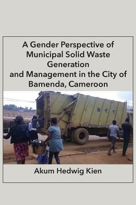 A Gender Perspective of Municipal Solid Waste Generation and Management in the City of Bamenda, Cameroon by Kien, Akum Hedwig