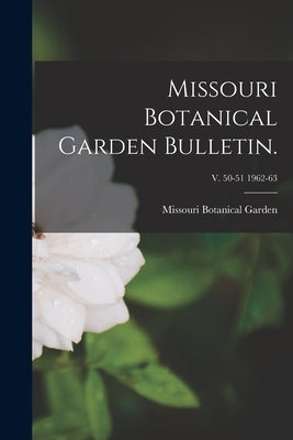 Missouri Botanical Garden Bulletin.; v. 50-51 1962-63 by Missouri Botanical Garden
