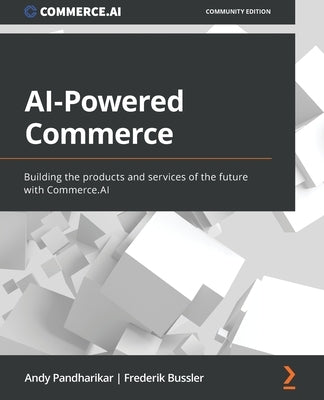 AI-Powered Commerce: Building the products and services of the future with Commerce.AI by Pandharikar, Andy
