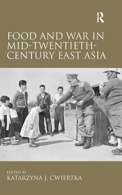 Food and War in Mid-Twentieth-Century East Asia by Cwiertka, Katarzyna J.
