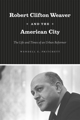 Robert Clifton Weaver and the American City: The Life and Times of an Urban Reformer by Pritchett, Wendell E.