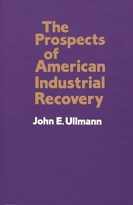 The Prospects of American Industrial Recovery by Ullmann, John E.
