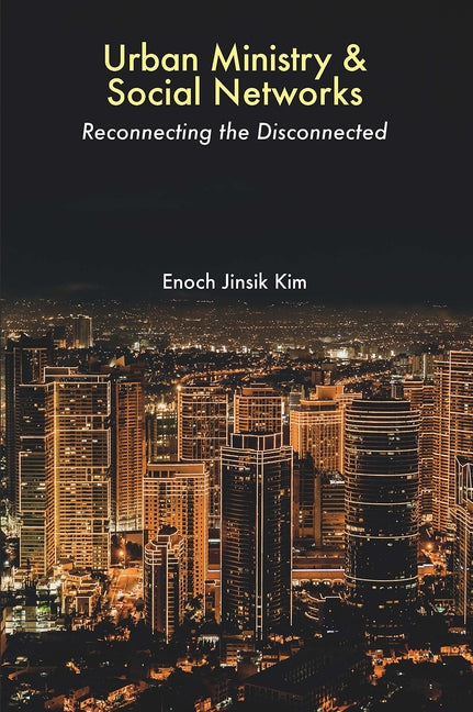 Urban Ministry and Social Networks: Reconnecting the Disconnected by Kim, Enoch Jinsik