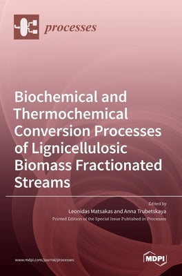 Biochemical and Thermochemical Conversion Processes of Lignicellulosic Biomass Fractionated Streams by Matsakas, Leonidas